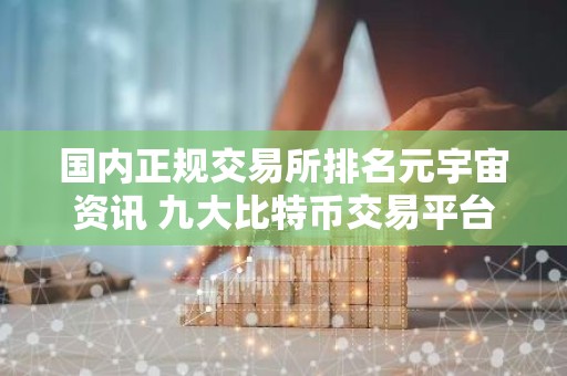 国内正规交易所排名元宇宙资讯 九大比特币交易平台排名