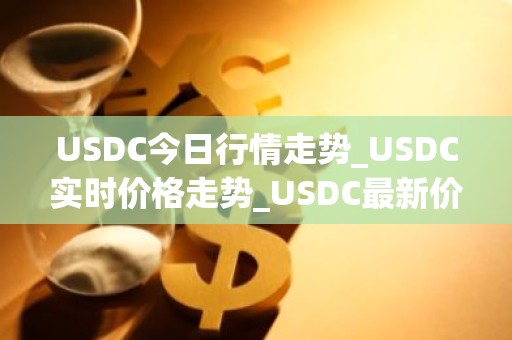 USDC今日行情走势_USDC实时价格走势_USDC最新价格