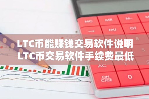 LTC币能赚钱交易软件说明 LTC币交易软件手续费最低十大盘点