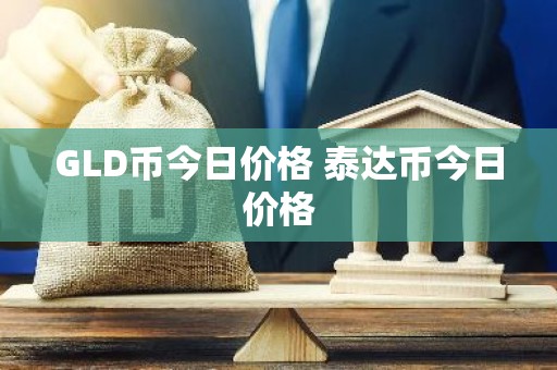 GLD币今日价格 泰达币今日价格