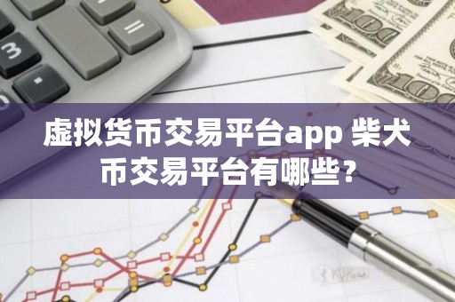 虚拟货币交易平台app 柴犬币交易平台有哪些？