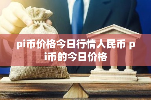 pi币价格今日行情人民币 pi币的今日价格