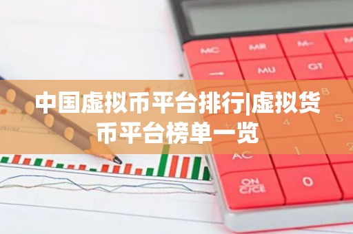 中国虚拟币平台排行|虚拟货币平台榜单一览