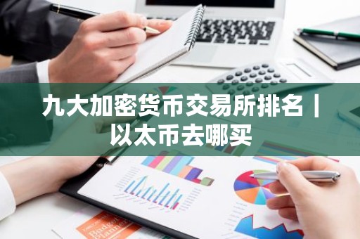 九大加密货币交易所排名｜以太币去哪买
