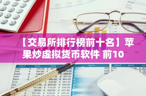 【交易所排行榜前十名】苹果炒虚拟货币软件 前10
