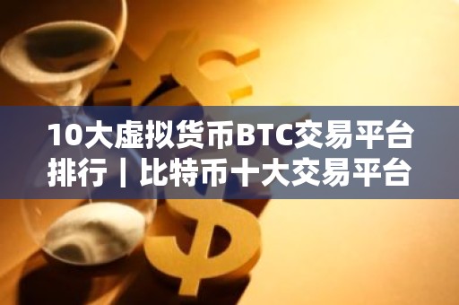 10大虚拟货币BTC交易平台排行｜比特币十大交易平台排名