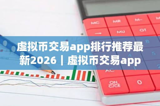 虚拟币交易app排行推荐最新2026｜虚拟币交易app有哪些？