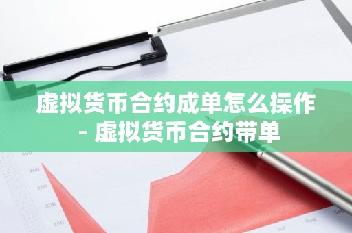 虚拟货币合约成单怎么操作 - 虚拟货币合约带单