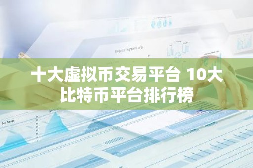 十大虚拟币交易平台 10大比特币平台排行榜