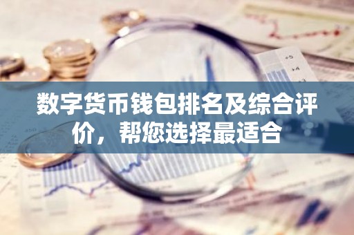 数字货币钱包排名及综合评价，帮您选择最适合