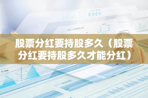 股票分红要持股多久（股票分红要持股多久才能分红）