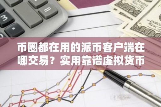 币圈都在用的派币客户端在哪交易？实用靠谱虚拟货币手机钱包十大排名