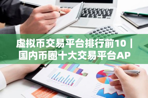 虚拟币交易平台排行前10｜国内币圈十大交易平台APP