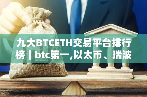 九大BTCETH交易平台排行榜｜btc第一,以太币、瑞波币上榜