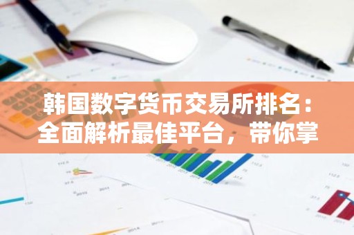 韩国数字货币交易所排名：全面解析最佳平台，带你掌握投资先机