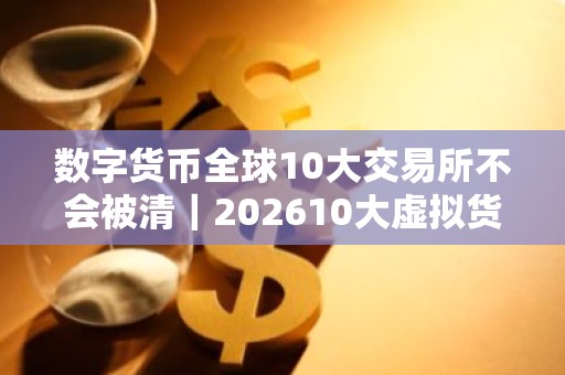 数字货币全球10大交易所不会被清｜202610大虚拟货币交易平台排名