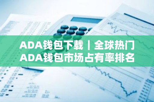 ADA钱包下载｜全球热门ADA钱包市场占有率排名
