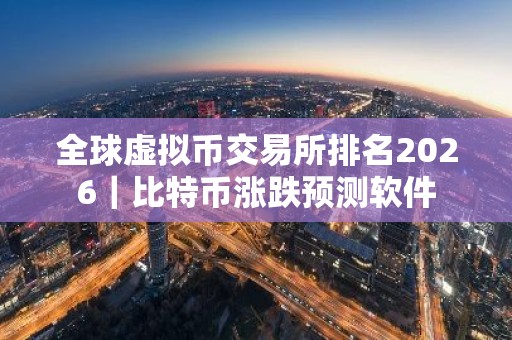 全球虚拟币交易所排名2026｜比特币涨跌预测软件