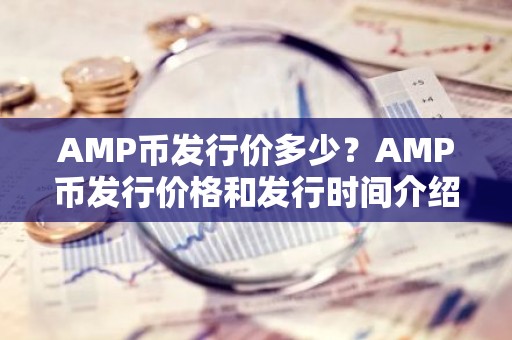 AMP币发行价多少？AMP币发行价格和发行时间介绍