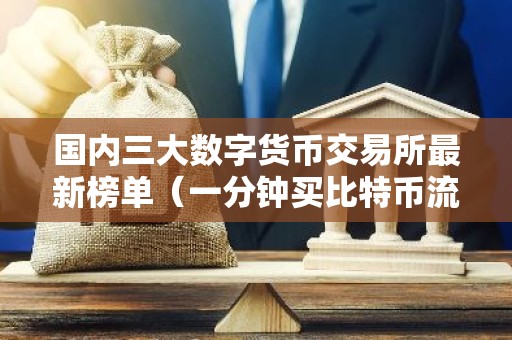 国内三大数字货币交易所最新榜单（一分钟买比特币流程步骤）