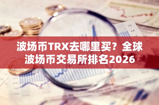 波场币TRX去哪里买？全球波场币交易所排名2026