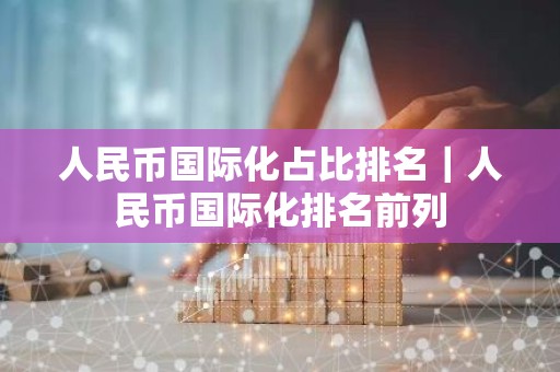 人民币国际化占比排名｜人民币国际化排名前列
