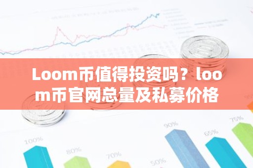 Loom币值得投资吗？loom币官网总量及私募价格