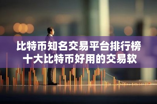 比特币知名交易平台排行榜 十大比特币好用的交易软件榜单一览