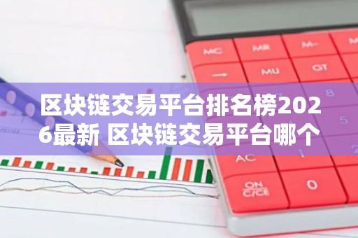 区块链交易平台排名榜2026最新 区块链交易平台哪个好