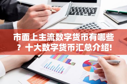 市面上主流数字货币有哪些？十大数字货币汇总介绍!