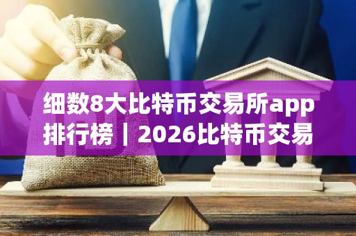 细数8大比特币交易所app排行榜｜2026比特币交易所排行榜