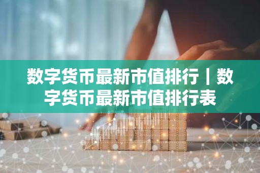 数字货币最新市值排行｜数字货币最新市值排行表