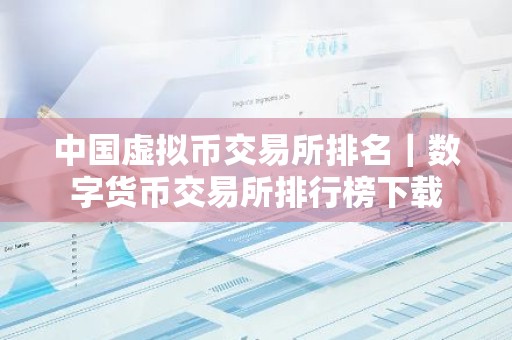 中国虚拟币交易所排名｜数字货币交易所排行榜下载