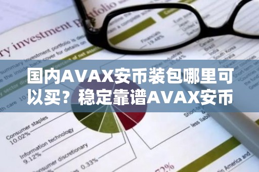 国内AVAX安币装包哪里可以买？稳定靠谱AVAX安币装包安卓排行榜