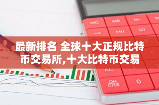 最新排名 全球十大正规比特币交易所,十大比特币交易所排行榜