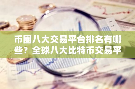 币圈八大交易平台排名有哪些？全球八大比特币交易平台排行