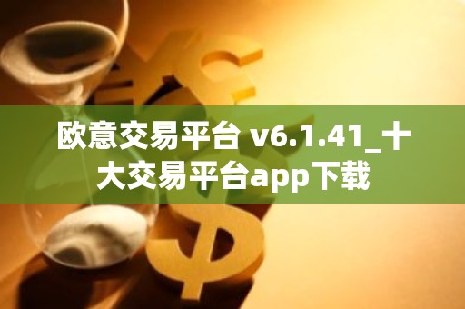 欧意交易平台 v6.1.41_十大交易平台app下载