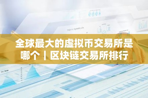 全球最大的虚拟币交易所是哪个｜区块链交易所排行