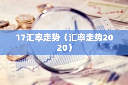 17汇率走势（汇率走势2020）