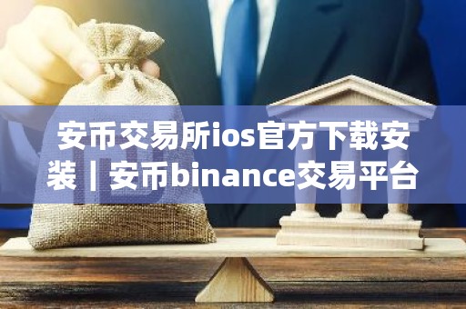 安币交易所ios官方下载安装｜安币binance交易平台App下载教程