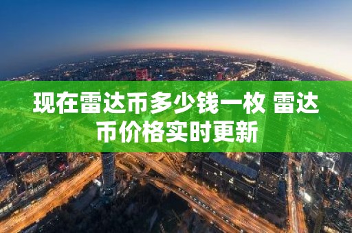 现在雷达币多少钱一枚 雷达币价格实时更新