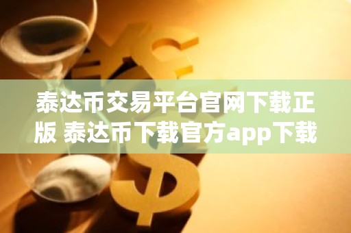 泰达币交易平台官网下载正版 泰达币下载官方app下载