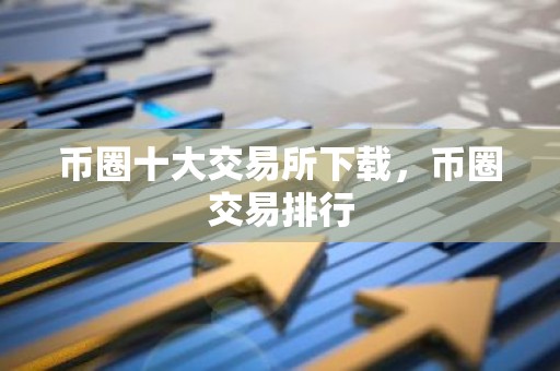 币圈十大交易所下载，币圈交易排行