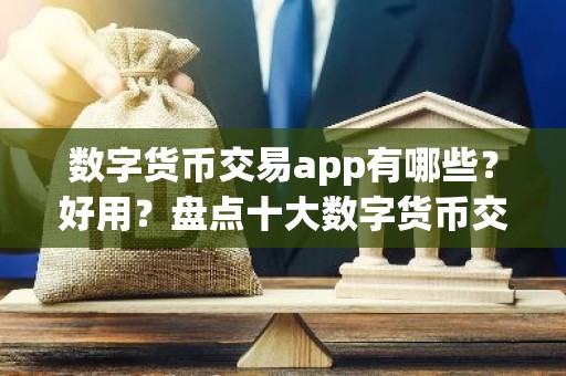 数字货币交易app有哪些？好用？盘点十大数字货币交易软件app最新排名