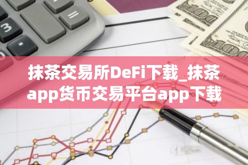 抹茶交易所DeFi下载_抹茶app货币交易平台app下载V6.1.2