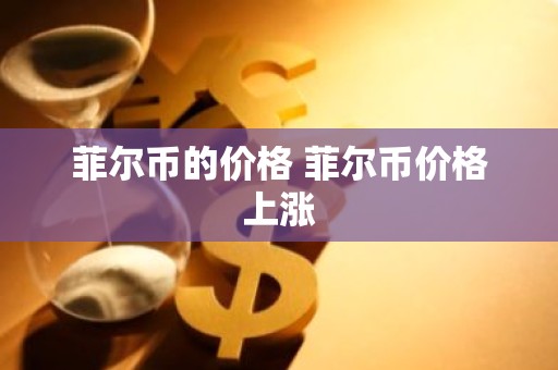 菲尔币的价格 菲尔币价格上涨