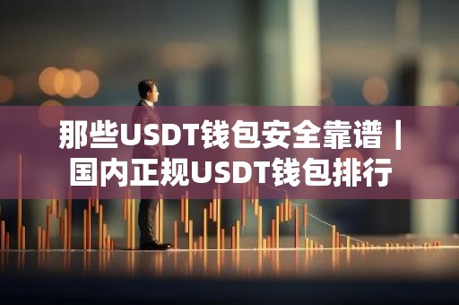 那些USDT钱包安全靠谱｜国内正规USDT钱包排行