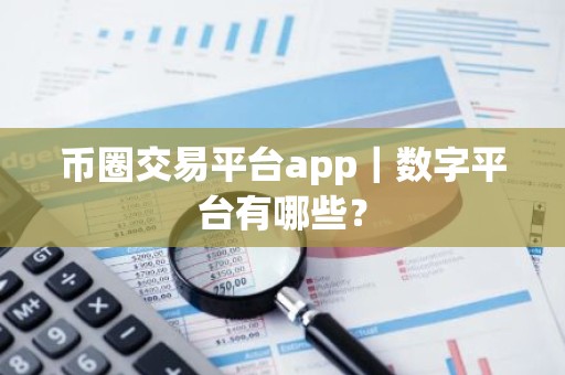 币圈交易平台app｜数字平台有哪些？