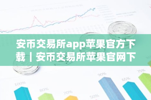 安币交易所app苹果官方下载｜安币交易所苹果官网下载教程