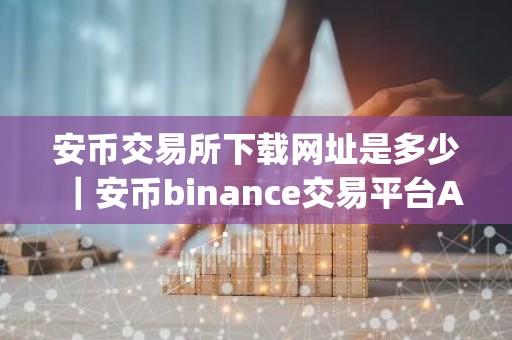 安币交易所下载网址是多少｜安币binance交易平台App下载教程
